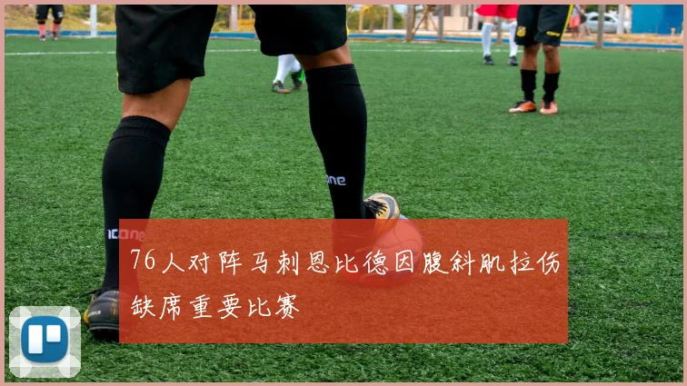 76人对阵马刺恩比德因腹斜肌拉伤缺席重要比赛
