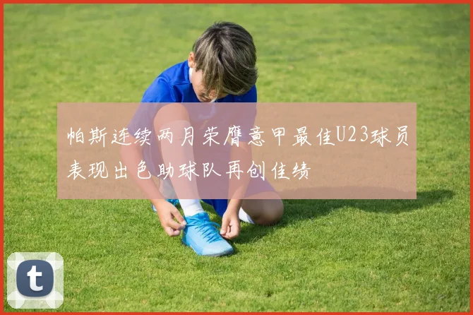 帕斯连续两月荣膺意甲最佳U23球员表现出色助球队再创佳绩
