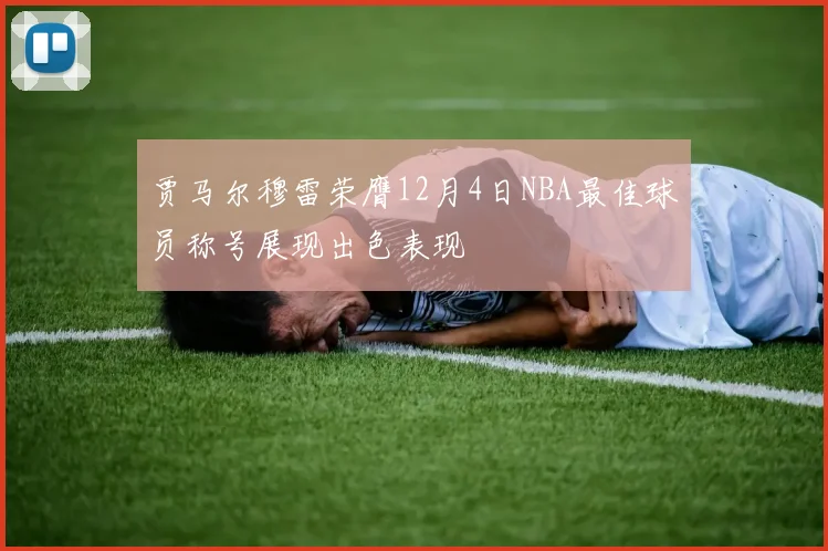 贾马尔穆雷荣膺12月4日NBA最佳球员称号展现出色表现