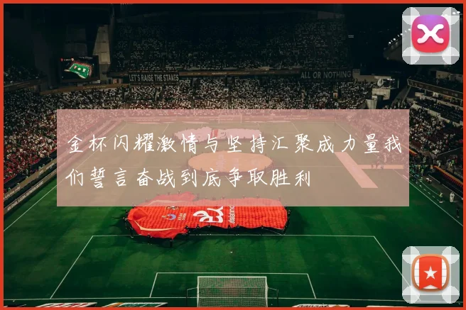 金杯闪耀激情与坚持汇聚成力量我们誓言奋战到底争取胜利