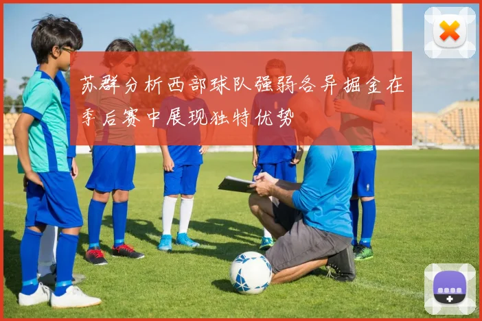 苏群分析西部球队强弱各异掘金在季后赛中展现独特优势