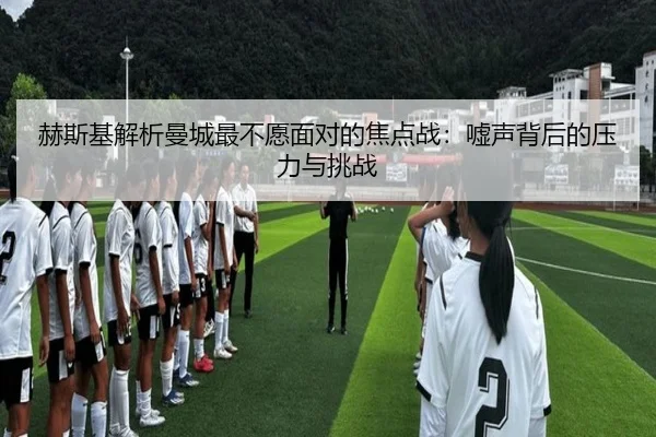 赫斯基解析曼城最不愿面对的焦点战：嘘声背后的压力与挑战（kaiyun）
